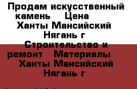Продам искусственный камень  › Цена ­ 900 - Ханты-Мансийский, Нягань г. Строительство и ремонт » Материалы   . Ханты-Мансийский,Нягань г.